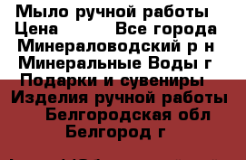 Мыло ручной работы › Цена ­ 350 - Все города, Минераловодский р-н, Минеральные Воды г. Подарки и сувениры » Изделия ручной работы   . Белгородская обл.,Белгород г.